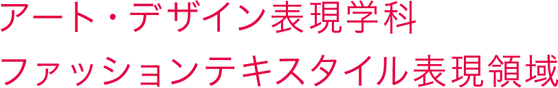 アート・デザイン表現学科ファッションテキスタイル表現領域