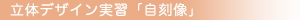 立体デザイン実習／自刻像
