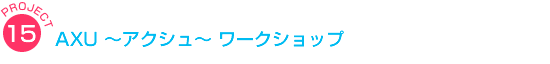 AXU 〜アクシュ〜 ワークショップ