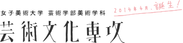 女子美術大学 芸術学部美術学科 芸術文化専攻 2014年4月、誕生！