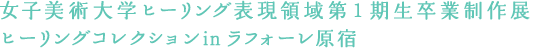 女子美術大学ヒーリング表現領域第１期生卒業制作展ヒーリングコレクションinラフォーレ原宿