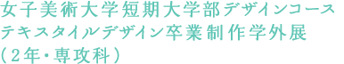 女子美術大学短期大学部デザインコース テキスタイルデザイン卒業制作学外展（2年・専攻科）