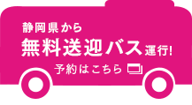 静岡県から無料送迎バス運行！　予約はこちら