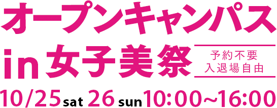 オープンキャンパス in 女子美祭　予約不要・入退場自由　10/25 sat・26 sun　10:00〜16:00
