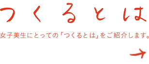 つくるとは さまざまな女子美生たちにとってのつくることとは、をご紹介します。